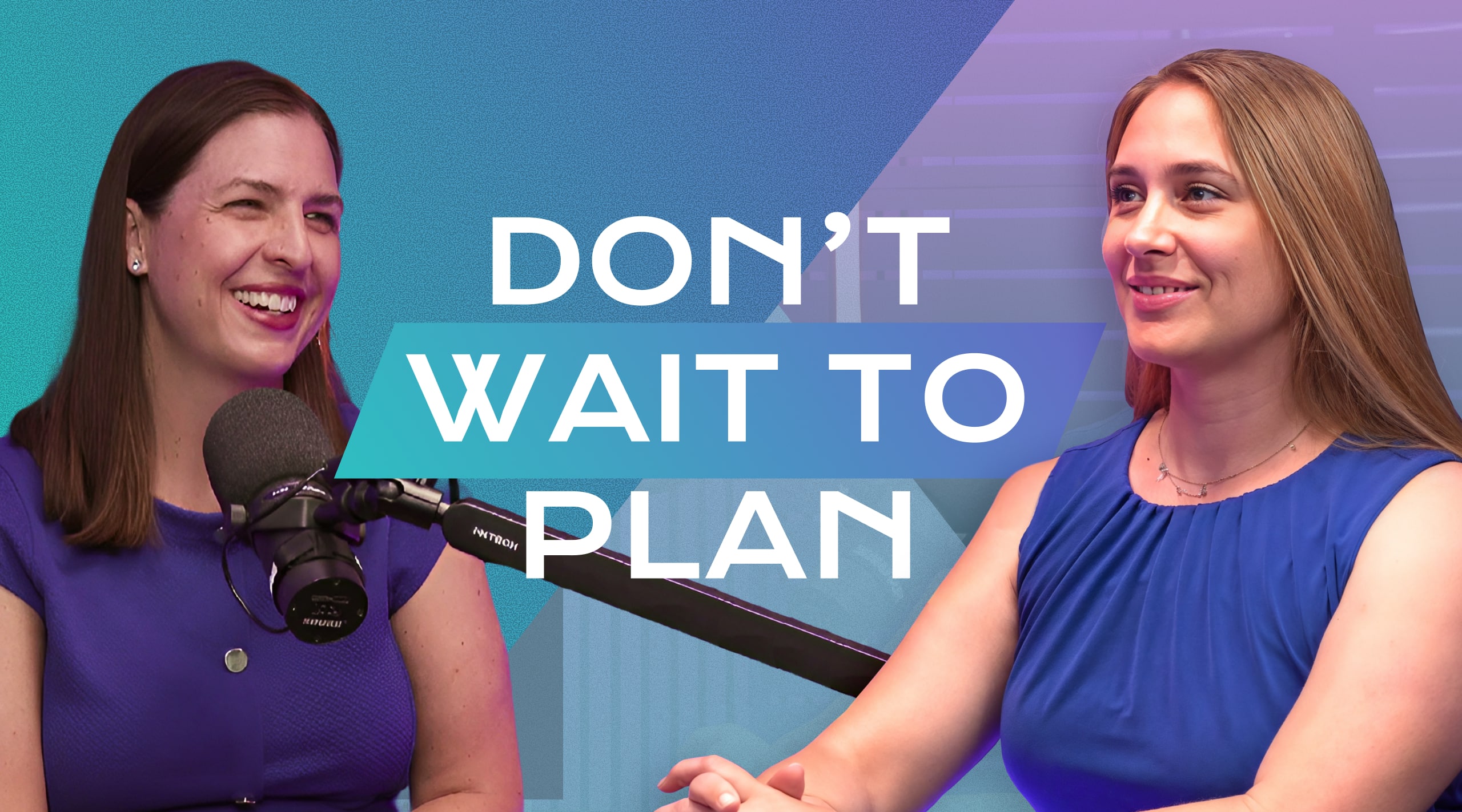 Two women, one laughing and one smiling, sit in front of a microphone with text "DON'T WAIT TO PLAN".